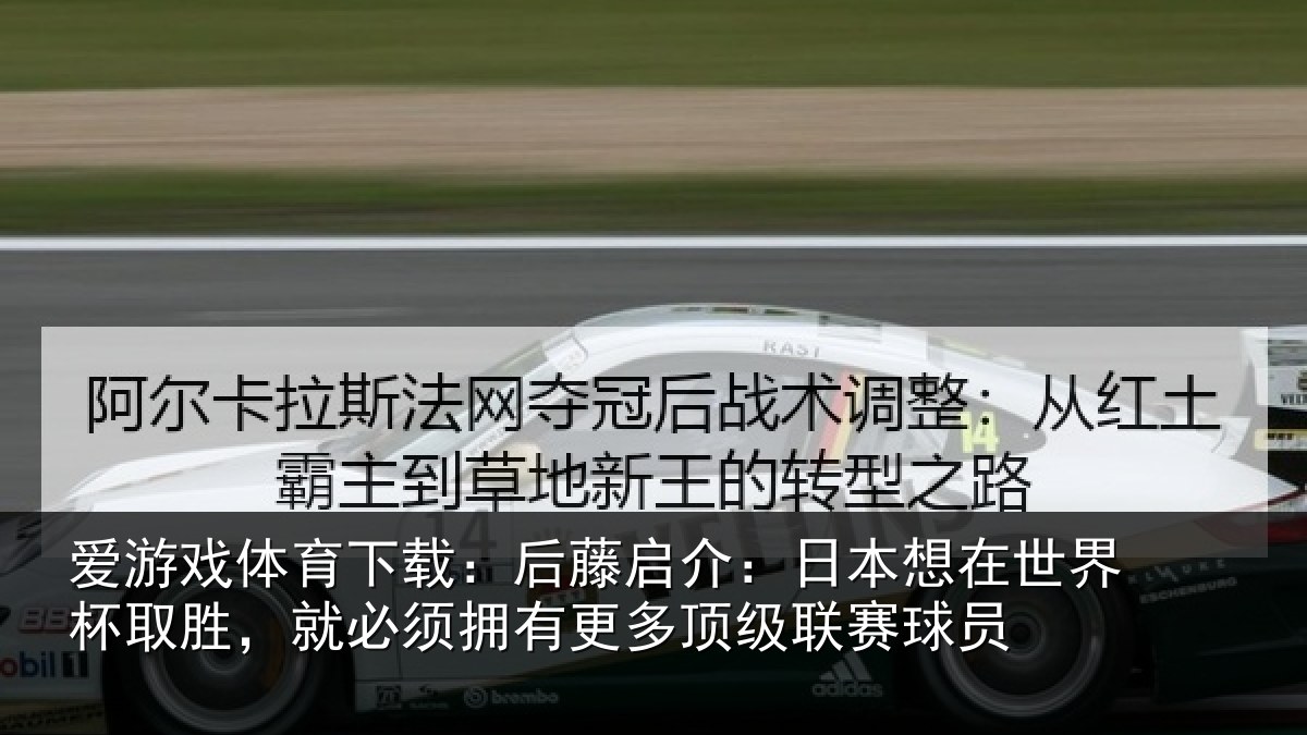 爱游戏体育下载：后藤启介：日本想在世界杯取胜，就必须拥有更多顶级联赛球员