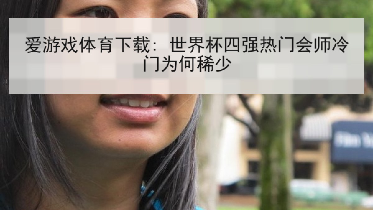 爱游戏体育下载: 世界杯四强热门会师冷门为何稀少