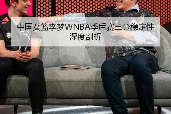 中国女篮李梦WNBA季后赛三分稳定性深度剖析