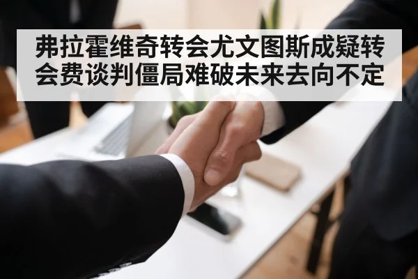 弗拉霍维奇转会尤文图斯成疑转会费谈判僵局难破未来去向不定