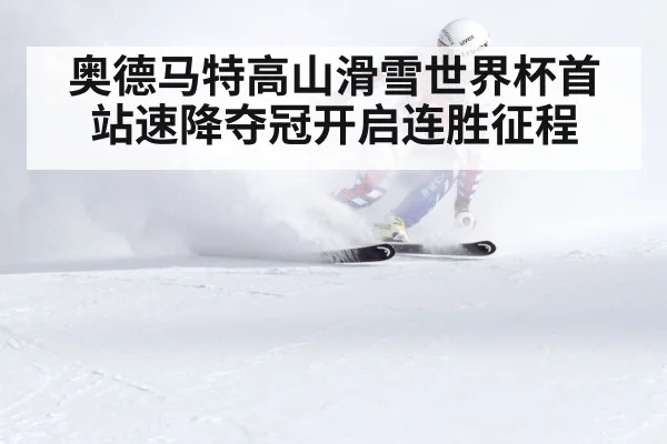 奥德马特高山滑雪世界杯首站速降夺冠开启连胜征程