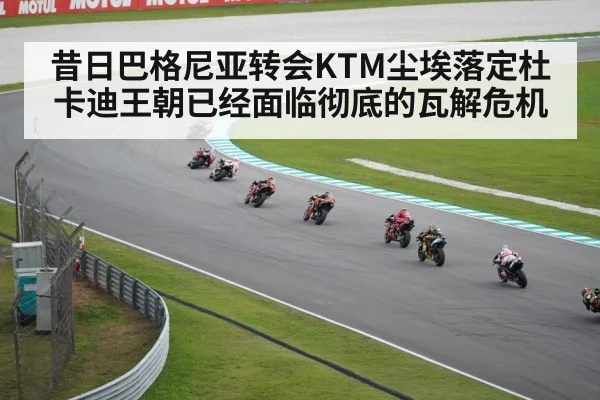 昔日巴格尼亚转会KTM尘埃落定杜卡迪王朝已经面临彻底的瓦解危机