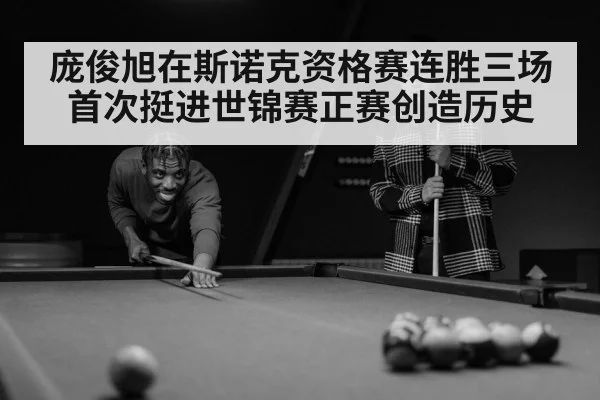 庞俊旭在斯诺克资格赛连胜三场首次挺进世锦赛正赛创造历史