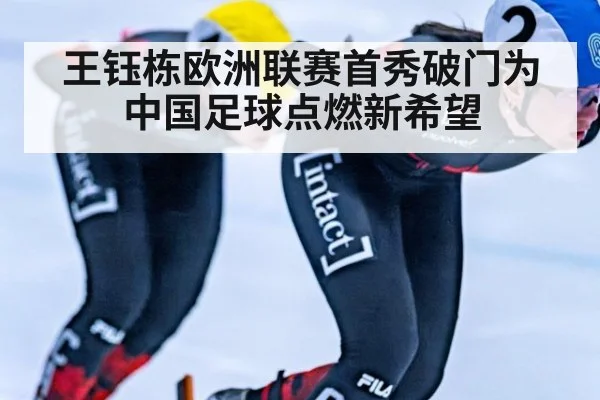 王钰栋欧洲联赛首秀破门为中国足球点燃新希望