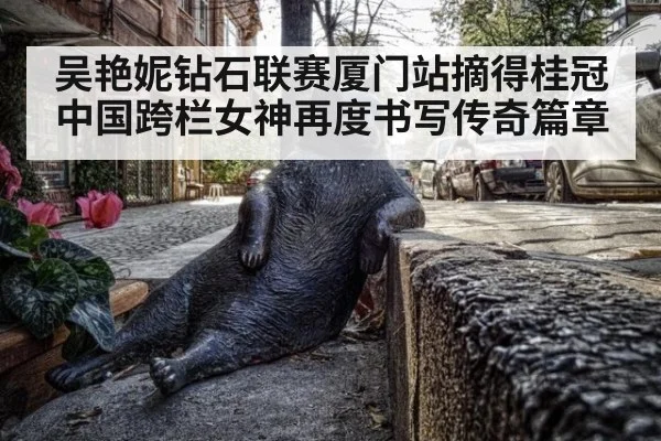 吴艳妮钻石联赛厦门站摘得桂冠 中国跨栏女神再度书写传奇篇章